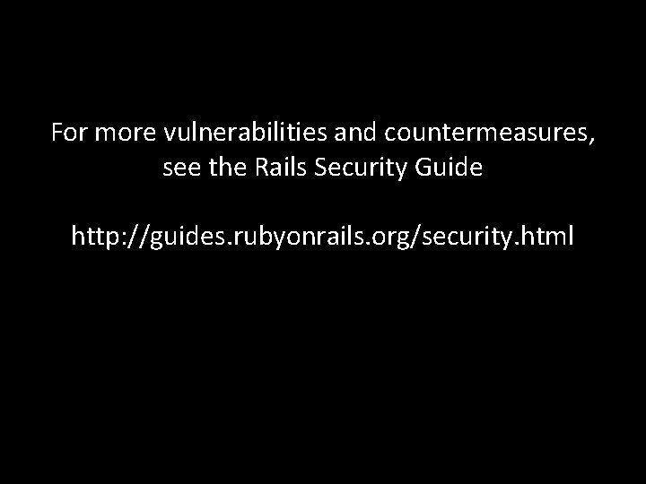 For more vulnerabilities and countermeasures, see the Rails Security Guide http: //guides. rubyonrails. org/security.