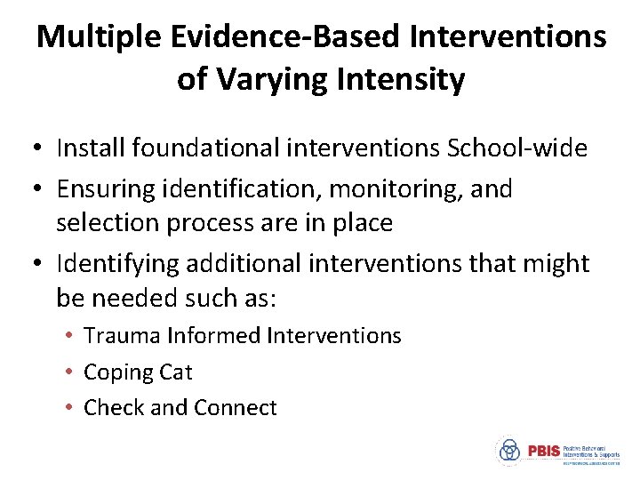 Multiple Evidence-Based Interventions of Varying Intensity • Install foundational interventions School-wide • Ensuring identification,
