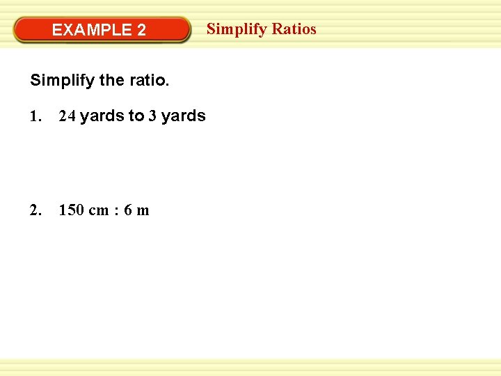EXAMPLE 2 Simplify the ratio. 1. 24 yards to 3 yards 2. 150 cm EXAMPLE 2 Simplify the ratio. 1. 24 yards to 3 yards 2. 150 cm