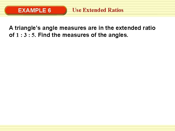 EXAMPLE 6 Use Extended Ratios A triangle’s angle measures are in the extended ratio