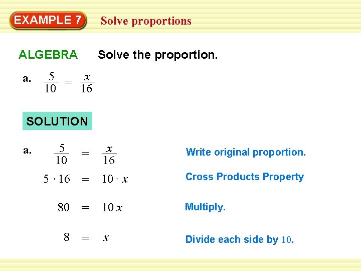 EXAMPLE 7 Solve the proportion. ALGEBRA a. Solve proportions 5 = x 10 16 EXAMPLE 7 Solve the proportion. ALGEBRA a. Solve proportions 5 = x 10 16