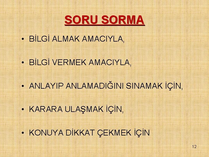 SORU SORMA • BİLGİ ALMAK AMACIYLA, • BİLGİ VERMEK AMACIYLA, • ANLAYIP ANLAMADIĞINI SINAMAK