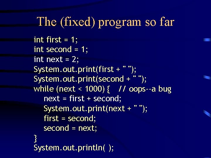 The (fixed) program so far int first = 1; int second = 1; int