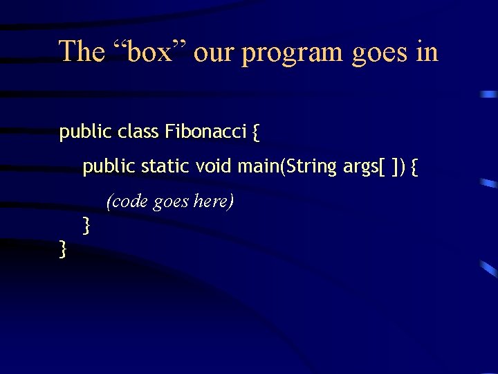 The “box” our program goes in public class Fibonacci { public static void main(String