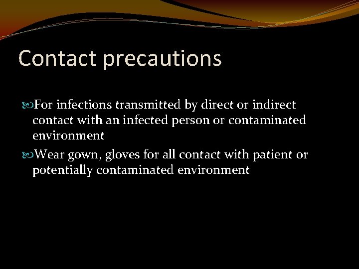 Contact precautions For infections transmitted by direct or indirect contact with an infected person