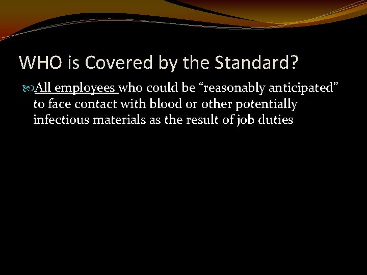 WHO is Covered by the Standard? All employees who could be “reasonably anticipated” to