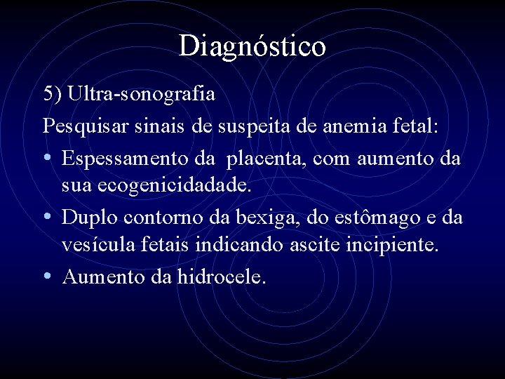 Diagnóstico 5) Ultra-sonografia Pesquisar sinais de suspeita de anemia fetal: • Espessamento da placenta,