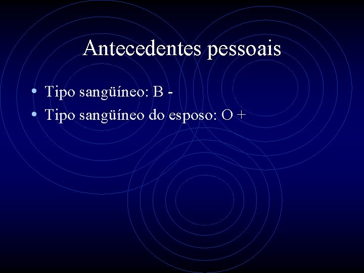 Antecedentes pessoais • Tipo sangüíneo: B • Tipo sangüíneo do esposo: O + 