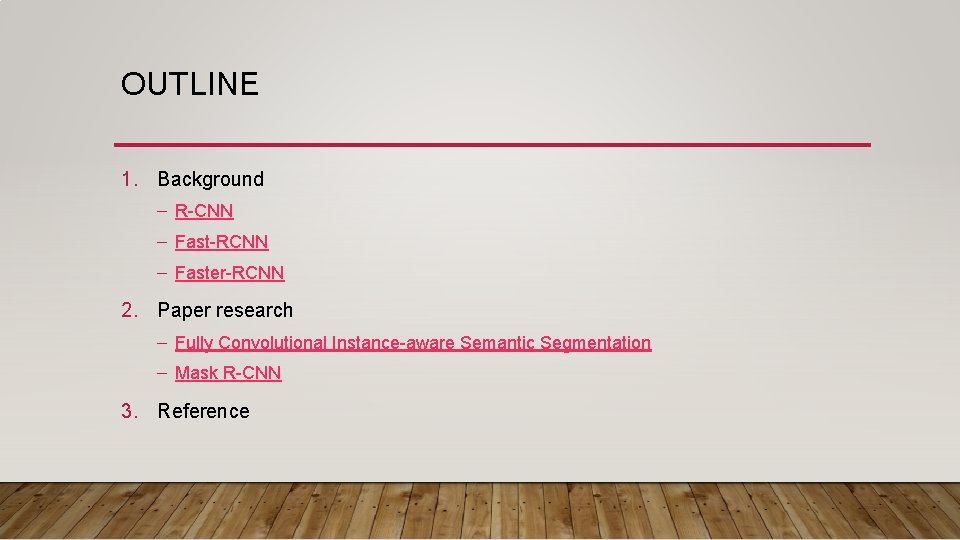 OUTLINE 1. Background – R-CNN – Fast-RCNN – Faster-RCNN 2. Paper research – Fully OUTLINE 1. Background – R-CNN – Fast-RCNN – Faster-RCNN 2. Paper research – Fully