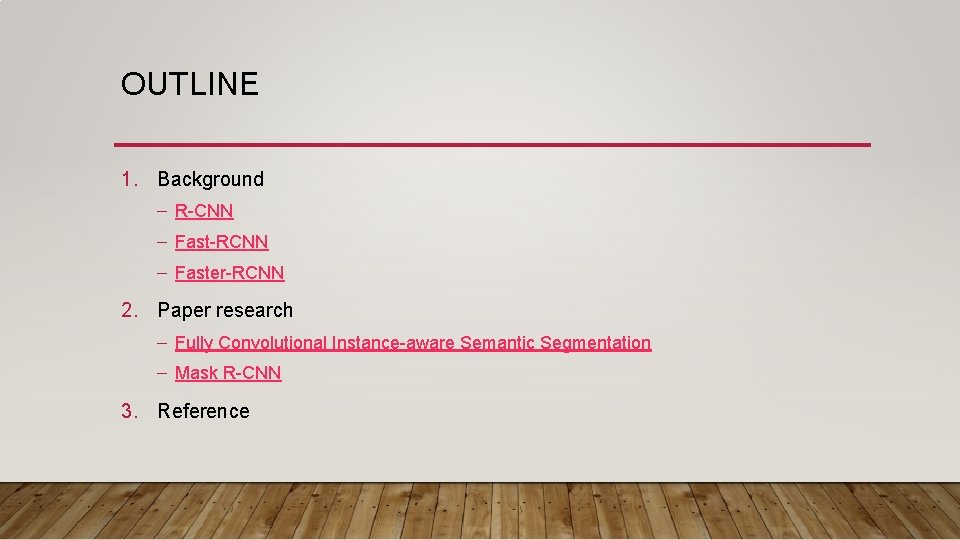 OUTLINE 1. Background – R-CNN – Fast-RCNN – Faster-RCNN 2. Paper research – Fully