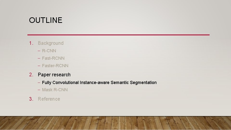 OUTLINE 1. Background – R-CNN – Fast-RCNN – Faster-RCNN 2. Paper research – Fully OUTLINE 1. Background – R-CNN – Fast-RCNN – Faster-RCNN 2. Paper research – Fully