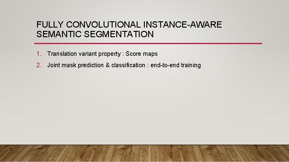 FULLY CONVOLUTIONAL INSTANCE-AWARE SEMANTIC SEGMENTATION 1. Translation variant property : Score maps 2. Joint FULLY CONVOLUTIONAL INSTANCE-AWARE SEMANTIC SEGMENTATION 1. Translation variant property : Score maps 2. Joint