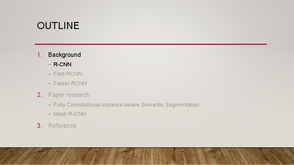 OUTLINE 1. Background – R-CNN – Fast-RCNN – Faster-RCNN 2. Paper research – Fully OUTLINE 1. Background – R-CNN – Fast-RCNN – Faster-RCNN 2. Paper research – Fully