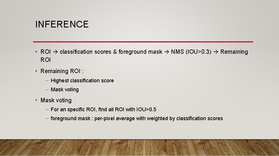 INFERENCE • ROI classification scores & foreground mask NMS (IOU>0. 3) Remaining ROI •