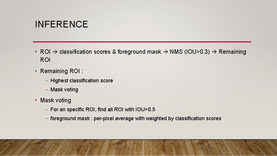INFERENCE • ROI classification scores & foreground mask NMS (IOU>0. 3) Remaining ROI • INFERENCE • ROI classification scores & foreground mask NMS (IOU>0. 3) Remaining ROI •