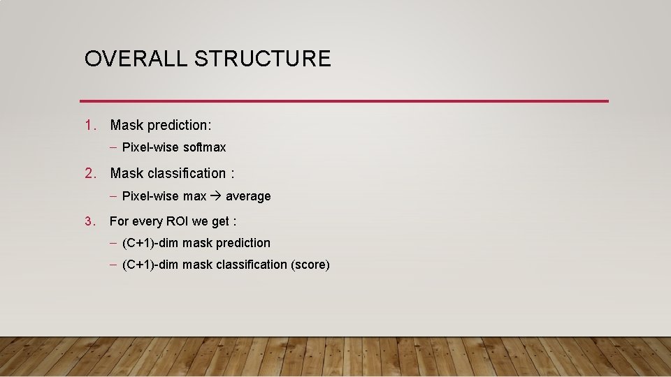 OVERALL STRUCTURE 1. Mask prediction: – Pixel-wise softmax 2. Mask classification : – Pixel-wise OVERALL STRUCTURE 1. Mask prediction: – Pixel-wise softmax 2. Mask classification : – Pixel-wise