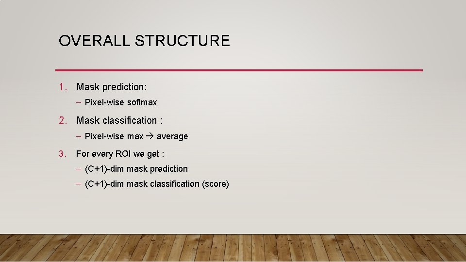 OVERALL STRUCTURE 1. Mask prediction: – Pixel-wise softmax 2. Mask classification : – Pixel-wise