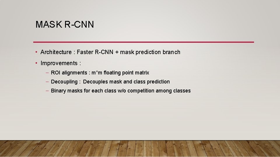 MASK R-CNN • Architecture : Faster R-CNN + mask prediction branch • Improvements : MASK R-CNN • Architecture : Faster R-CNN + mask prediction branch • Improvements :