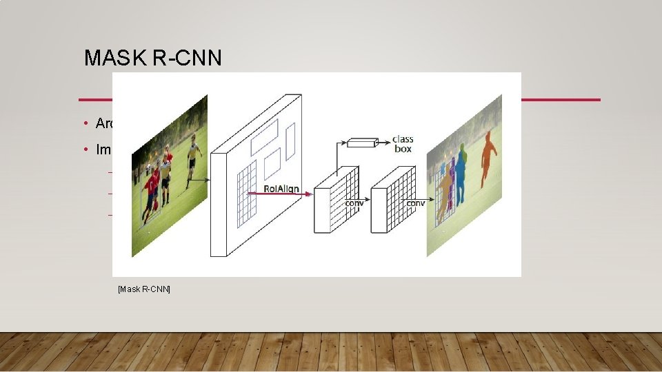 MASK R-CNN • Architecture : Faster R-CNN + mask prediction branch • Improvements : MASK R-CNN • Architecture : Faster R-CNN + mask prediction branch • Improvements :