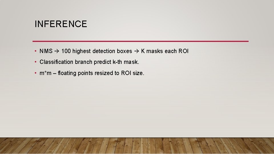 INFERENCE • NMS 100 highest detection boxes K masks each ROI • Classification branch