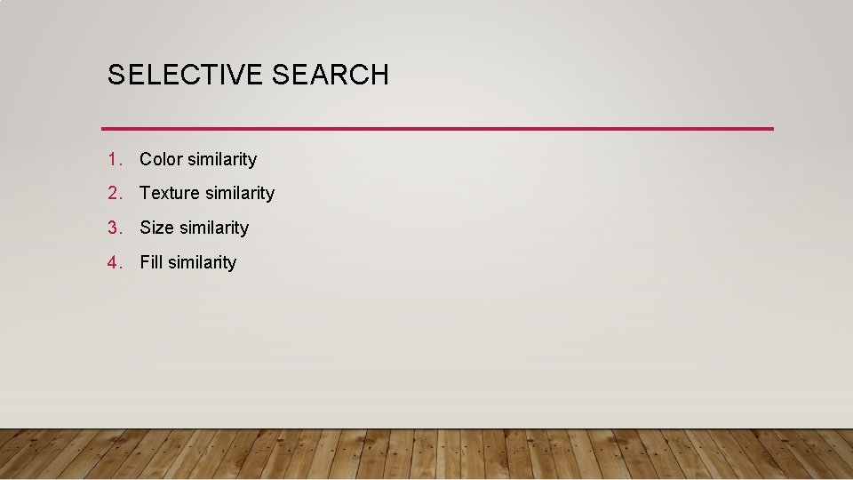 SELECTIVE SEARCH 1. Color similarity 2. Texture similarity 3. Size similarity 4. Fill similarity SELECTIVE SEARCH 1. Color similarity 2. Texture similarity 3. Size similarity 4. Fill similarity