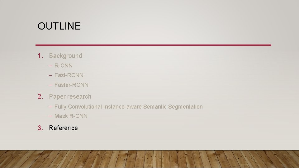 OUTLINE 1. Background – R-CNN – Fast-RCNN – Faster-RCNN 2. Paper research – Fully OUTLINE 1. Background – R-CNN – Fast-RCNN – Faster-RCNN 2. Paper research – Fully