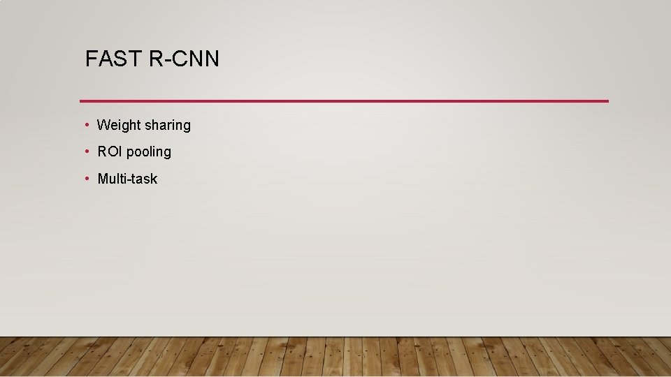 FAST R-CNN • Weight sharing • ROI pooling • Multi-task FAST R-CNN • Weight sharing • ROI pooling • Multi-task