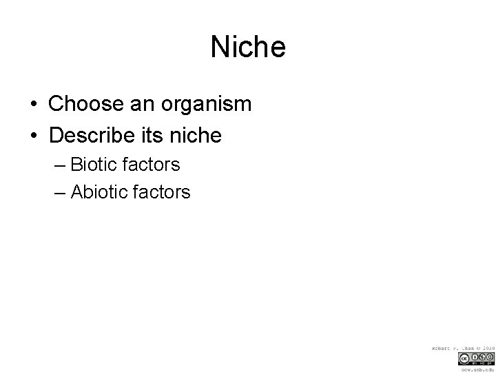 Niche • Choose an organism • Describe its niche – Biotic factors – Abiotic