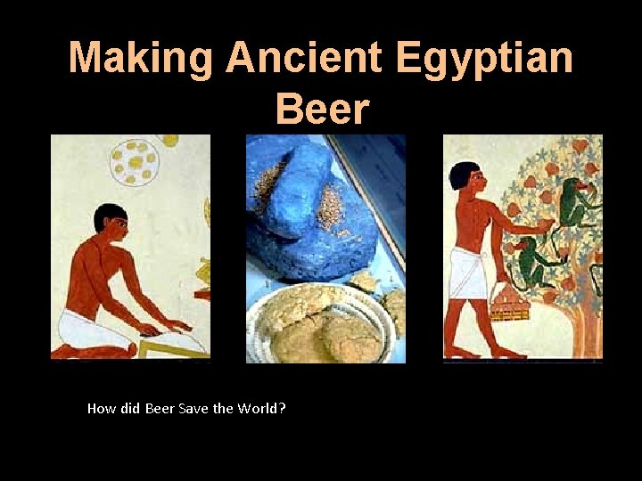 Making Ancient Egyptian Beer How did Beer Save the World? 
