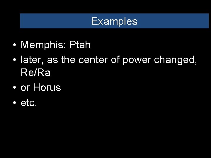 Examples • Memphis: Ptah • later, as the center of power changed, Re/Ra •
