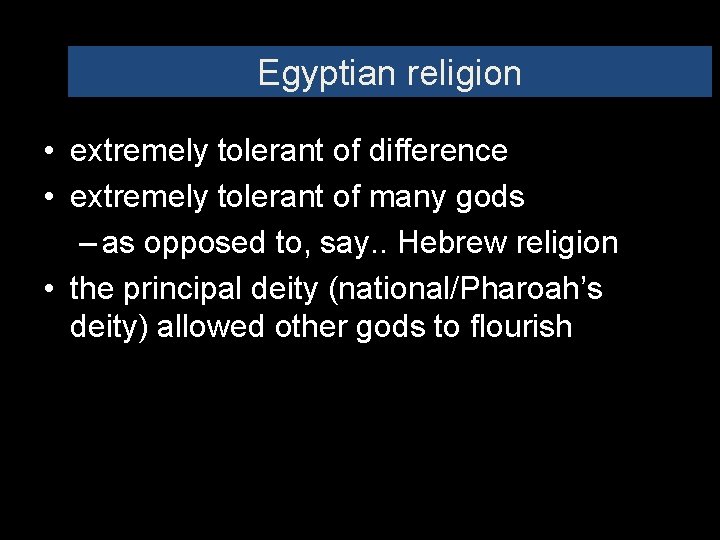 Egyptian religion • extremely tolerant of difference • extremely tolerant of many gods –