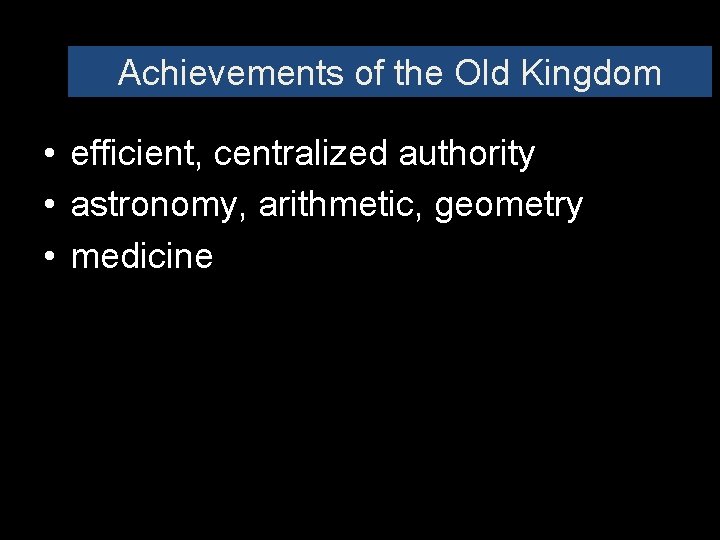 Achievements of the Old Kingdom • efficient, centralized authority • astronomy, arithmetic, geometry •