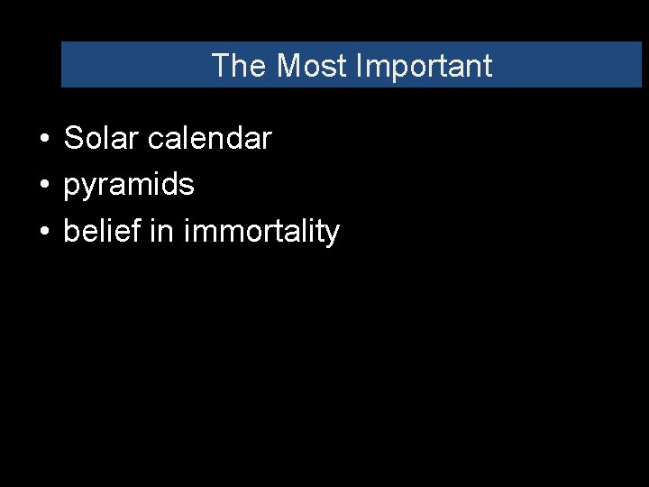 The Most Important • Solar calendar • pyramids • belief in immortality 