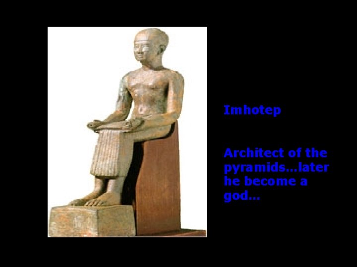 Imhotep Architect of the pyramids…later he become a god… 