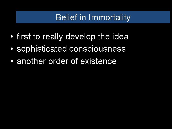 Belief in Immortality • first to really develop the idea • sophisticated consciousness •