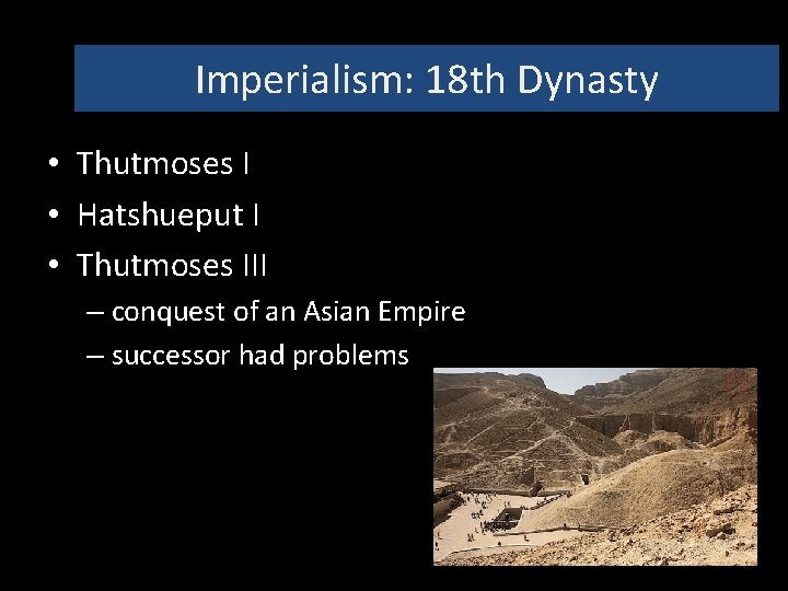 Imperialism: 18 th Dynasty • Thutmoses I • Hatshueput I • Thutmoses III –