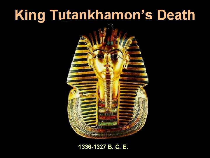 King Tutankhamon’s Death Mask 1336 -1327 B. C. E. 