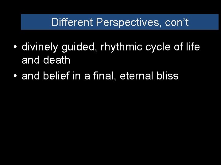 Different Perspectives, con’t • divinely guided, rhythmic cycle of life and death • and