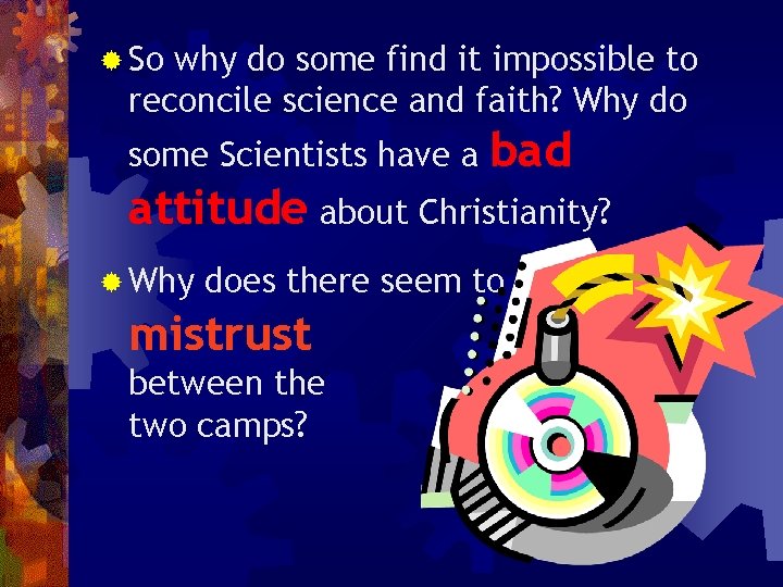 ® So why do some find it impossible to reconcile science and faith? Why