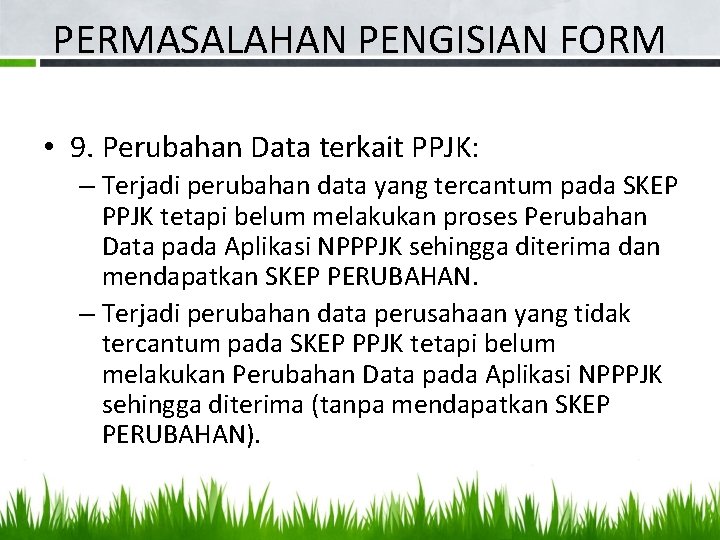 PERMASALAHAN PENGISIAN FORM • 9. Perubahan Data terkait PPJK: – Terjadi perubahan data yang