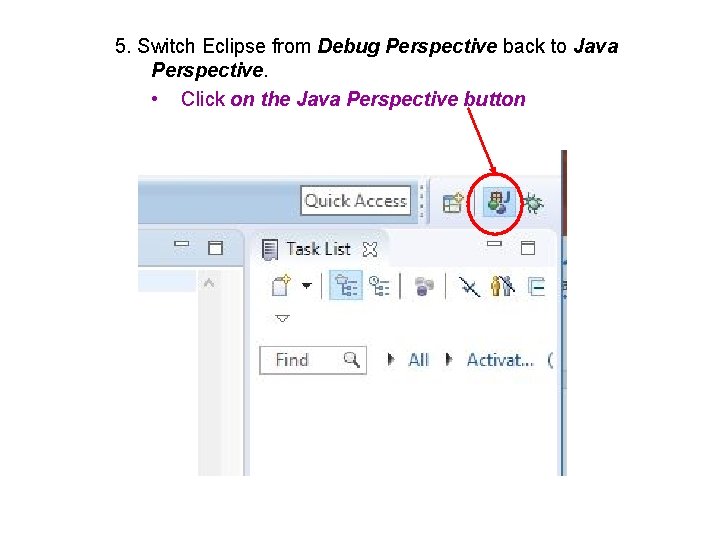 5. Switch Eclipse from Debug Perspective back to Java Perspective. • Click on the