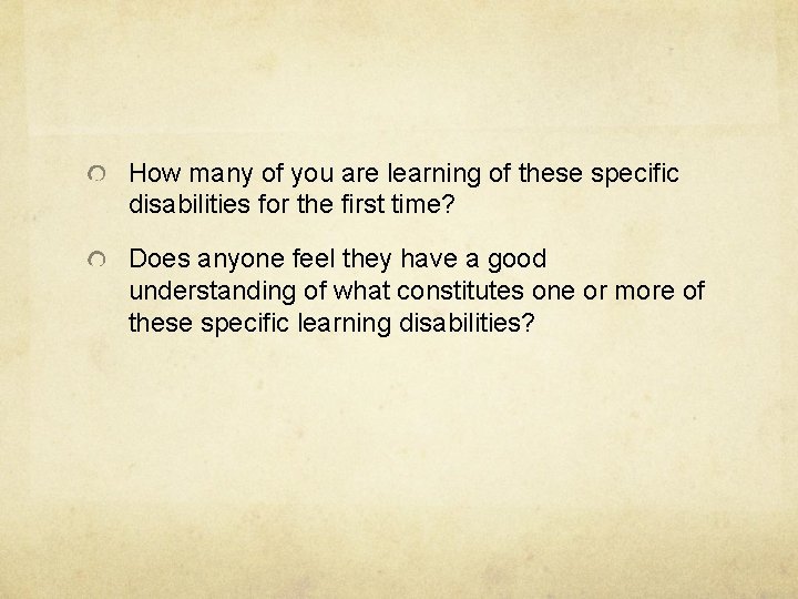 How many of you are learning of these specific disabilities for the first time? How many of you are learning of these specific disabilities for the first time?