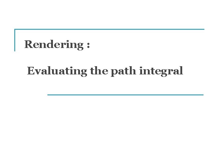 Rendering : Evaluating the path integral 