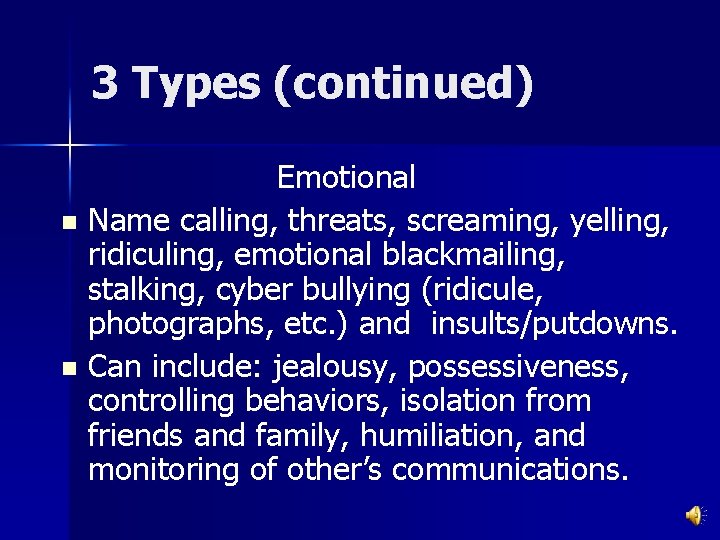 3 Types (continued) Emotional n Name calling, threats, screaming, yelling, ridiculing, emotional blackmailing, stalking,