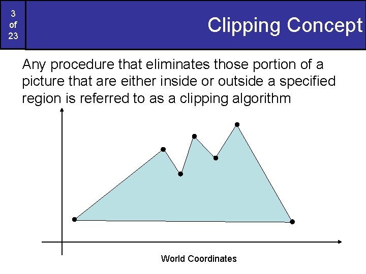3 of 23 Clipping Concept Any procedure that eliminates those portion of a picture