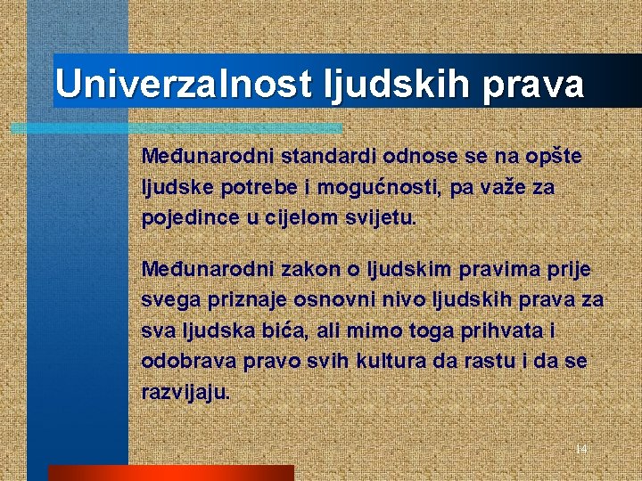 Univerzalnost ljudskih prava Međunarodni standardi odnose se na opšte ljudske potrebe i mogućnosti, pa