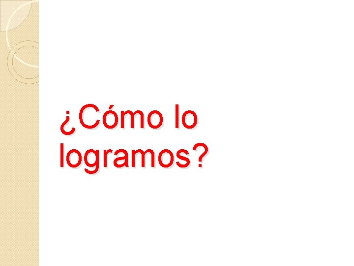 ¿Cómo lo logramos? 