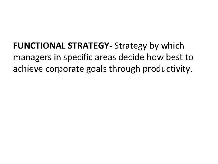 FUNCTIONAL STRATEGY- Strategy by which managers in specific areas decide how best to achieve