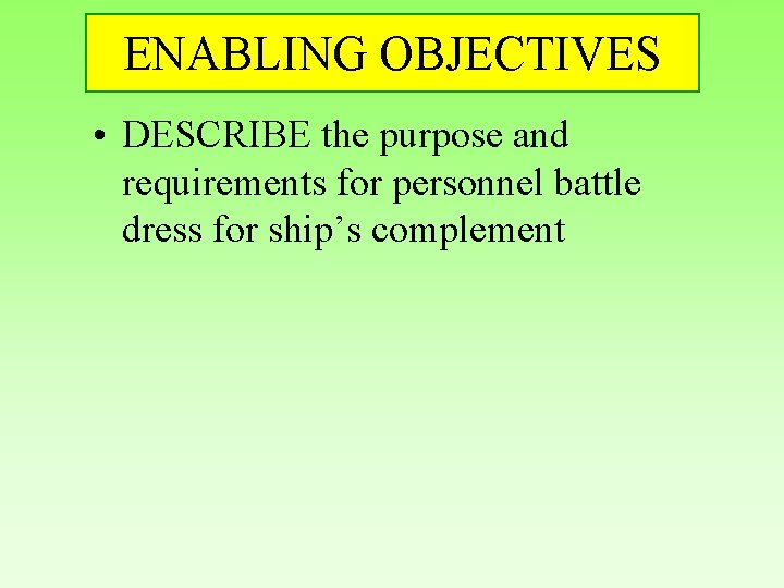 ENABLING OBJECTIVES • DESCRIBE the purpose and requirements for personnel battle dress for ship’s