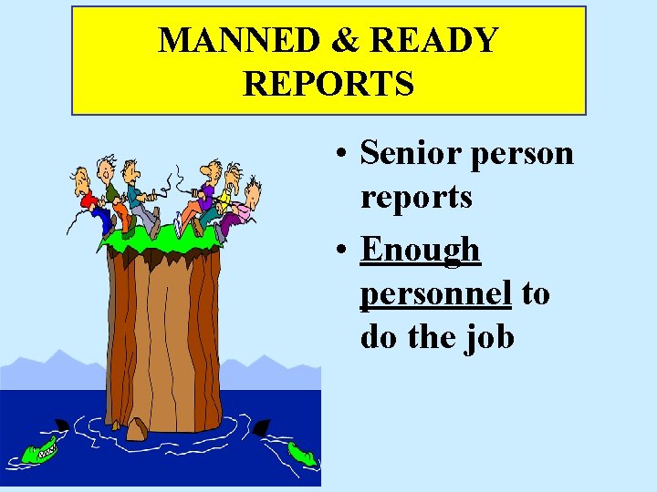 MANNED & READY REPORTS • Senior person reports • Enough personnel to do the